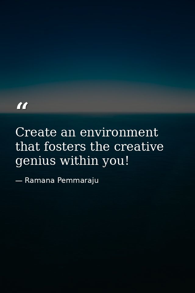Create an environment that fosters the creative genius within you! — Ramana Pemmaraju