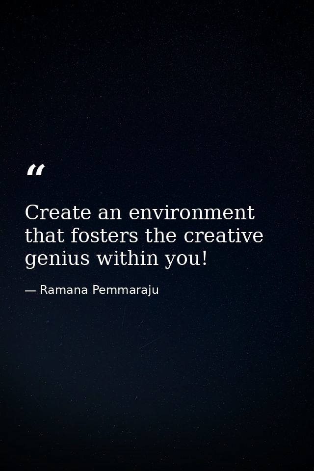 Create an environment that fosters the creative genius within you! — Ramana Pemmaraju