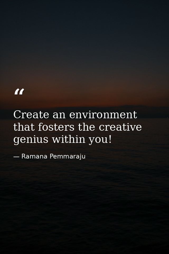 Create an environment that fosters the creative genius within you! — Ramana Pemmaraju