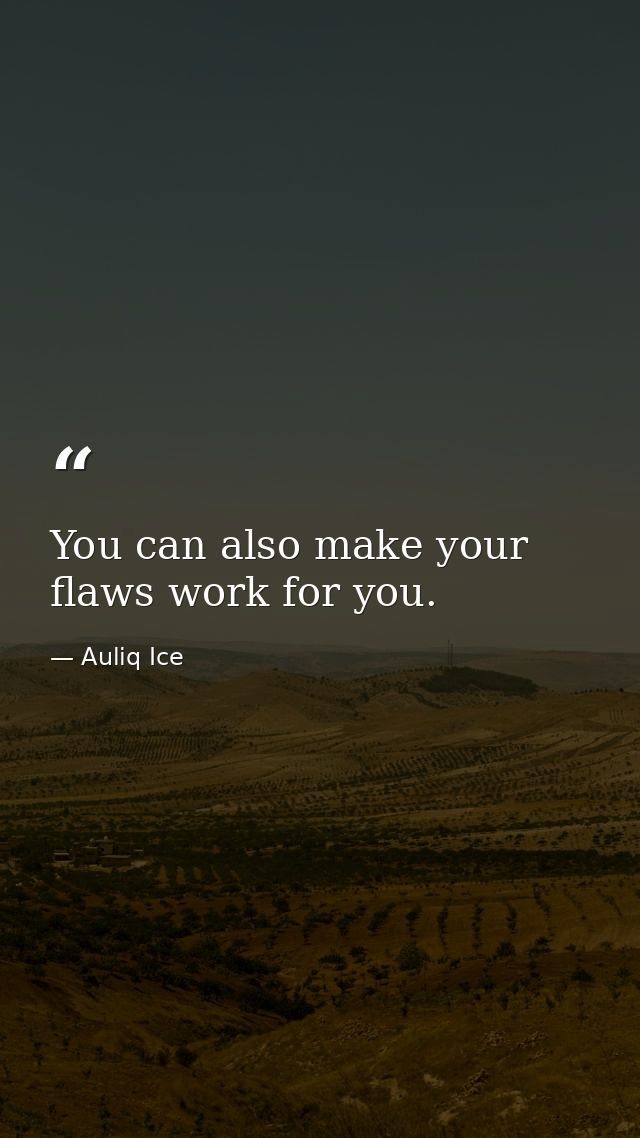 You can also make your flaws work for you. — Auliq Ice