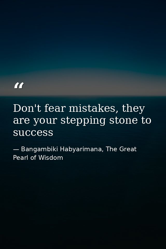 Don't fear mistakes, they are your stepping stone to success — Bangambiki Habyarimana, The Great Pearl of Wisdom