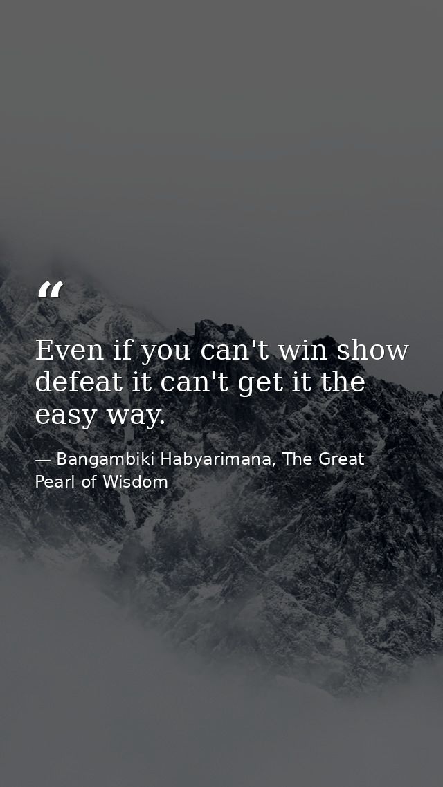 Even if you can't win show defeat it can't get it the easy way. — Bangambiki Habyarimana, The Great Pearl of Wisdom