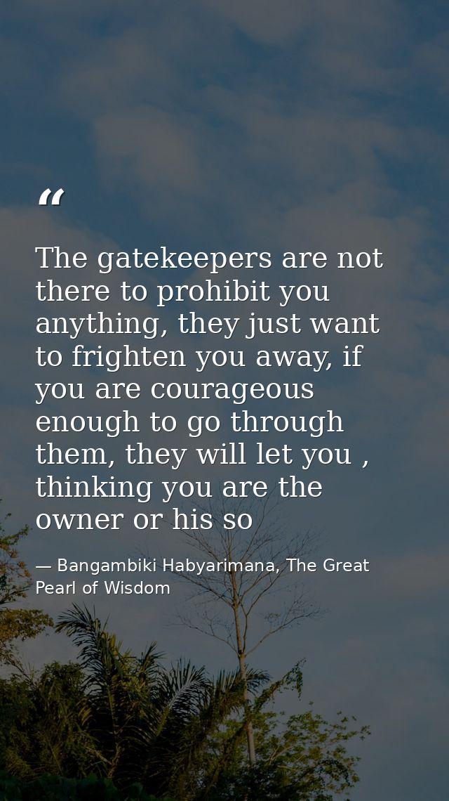 The gatekeepers are not there to prohibit you anything, they just want to frighten you away, if you are courageous enoug — Bangambiki Habyarimana, The Great Pearl of Wisdom