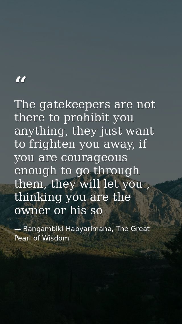 The gatekeepers are not there to prohibit you anything, they just want to frighten you away, if you are courageous enoug — Bangambiki Habyarimana, The Great Pearl of Wisdom