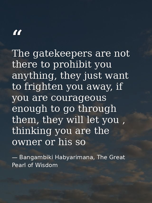 The gatekeepers are not there to prohibit you anything, they just want to frighten you away, if you are courageous enoug — Bangambiki Habyarimana, The Great Pearl of Wisdom
