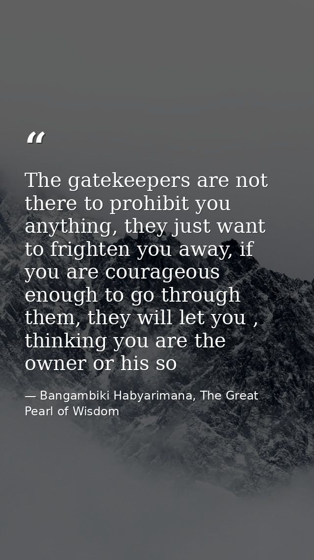 The gatekeepers are not there to prohibit you anything, they just want to frighten you away, if you are courageous enoug — Bangambiki Habyarimana, The Great Pearl of Wisdom