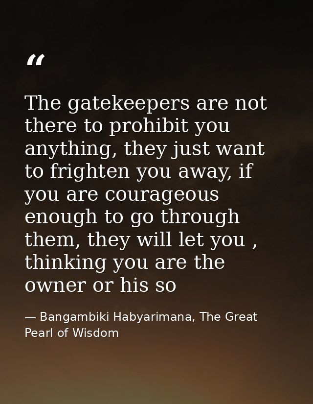 The gatekeepers are not there to prohibit you anything, they just want to frighten you away, if you are courageous enoug — Bangambiki Habyarimana, The Great Pearl of Wisdom