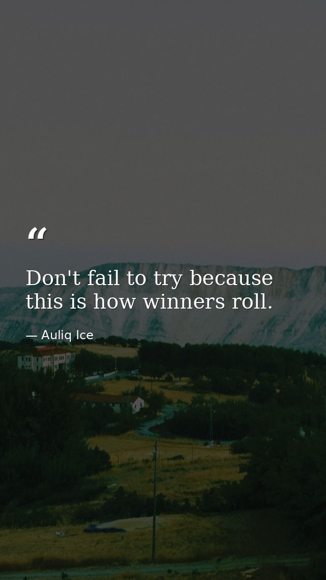 Don't fail to try because this is how winners roll. — Auliq Ice