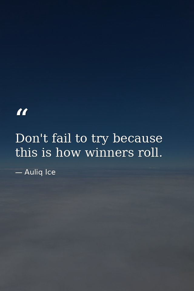 Don't fail to try because this is how winners roll. — Auliq Ice