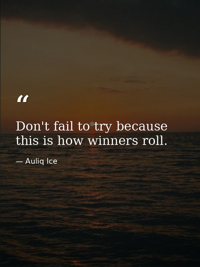 Don't fail to try because this is how winners roll. — Auliq Ice