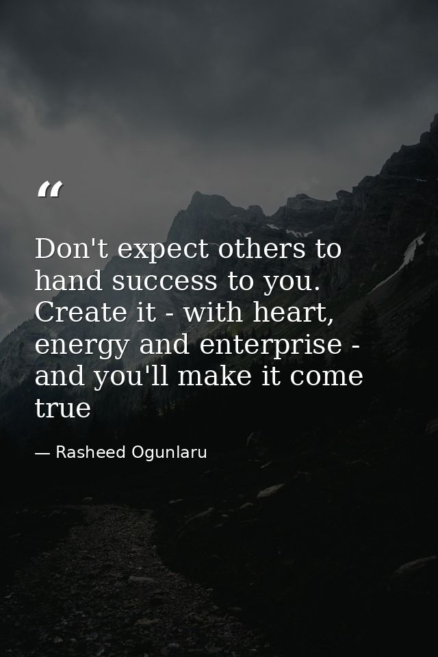 Don't expect others to hand success to you. Create it - with heart, energy and enterprise - and you'll make it come true — Rasheed Ogunlaru