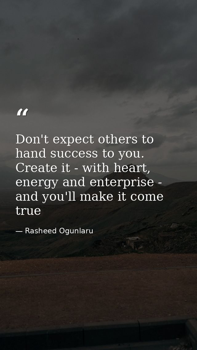 Don't expect others to hand success to you. Create it - with heart, energy and enterprise - and you'll make it come true — Rasheed Ogunlaru
