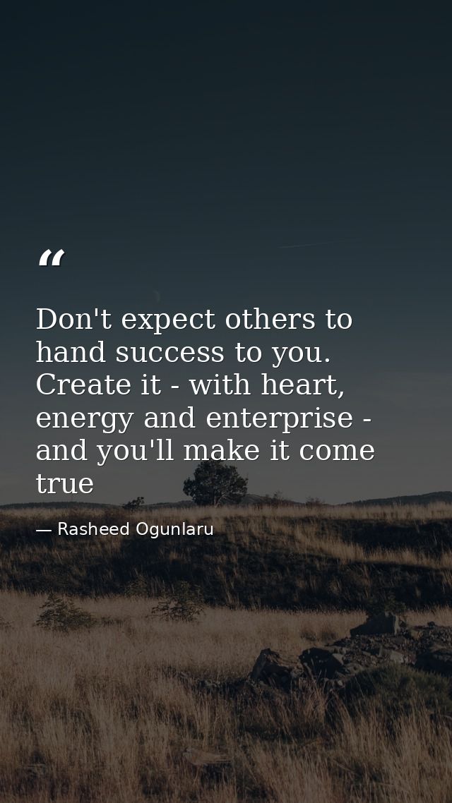 Don't expect others to hand success to you. Create it - with heart, energy and enterprise - and you'll make it come true — Rasheed Ogunlaru