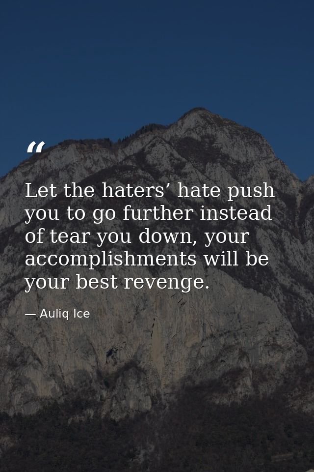 Let the haters’ hate push you to go further instead of tear you down, your accomplishments will be your best revenge. — Auliq Ice
