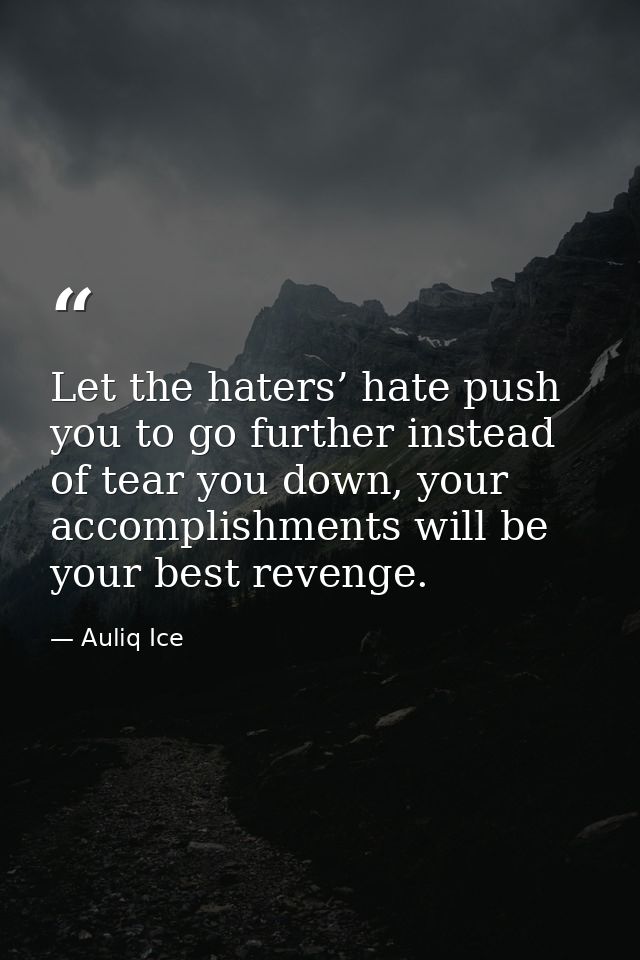 Let the haters’ hate push you to go further instead of tear you down, your accomplishments will be your best revenge. — Auliq Ice