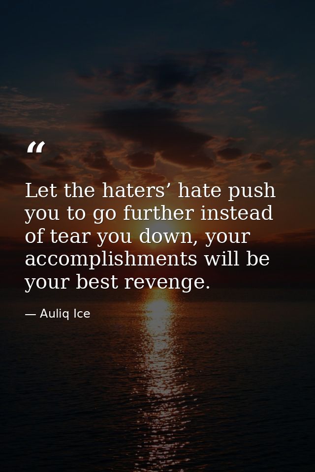 Let the haters’ hate push you to go further instead of tear you down, your accomplishments will be your best revenge. — Auliq Ice