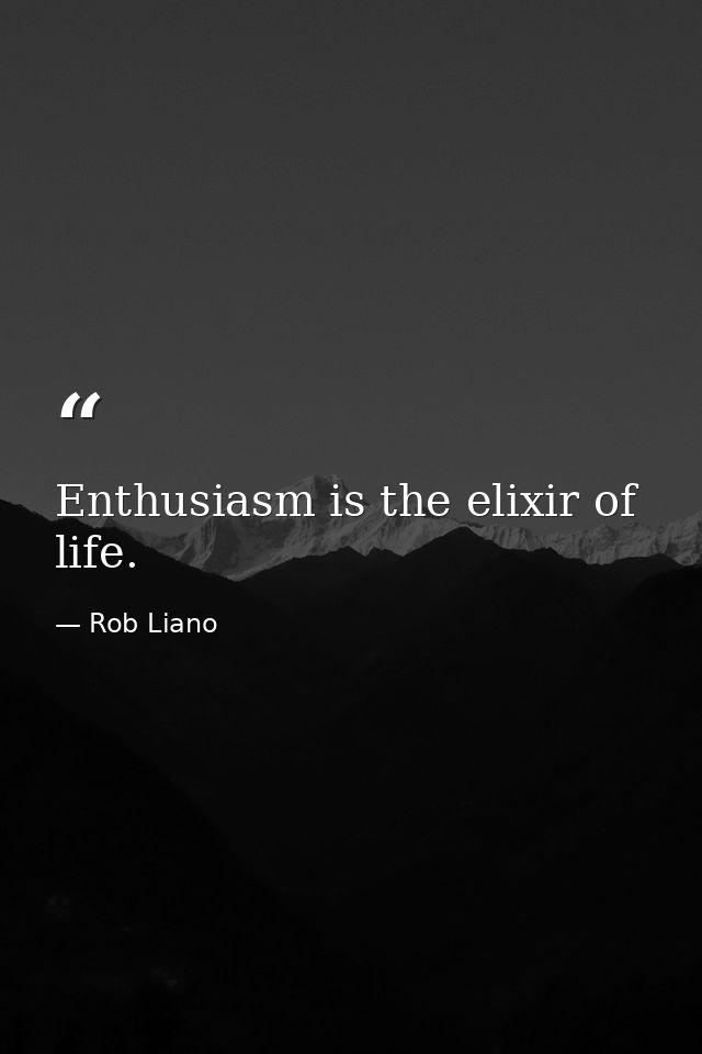 Enthusiasm is the elixir of life. — Rob Liano