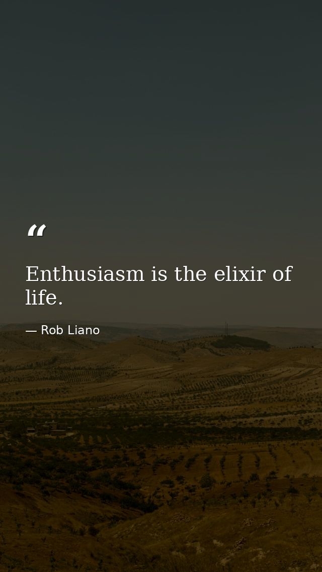 Enthusiasm is the elixir of life. — Rob Liano