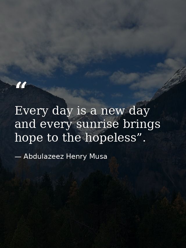 Every day is a new day and every sunrise brings hope to the hopeless”. — Abdulazeez Henry Musa