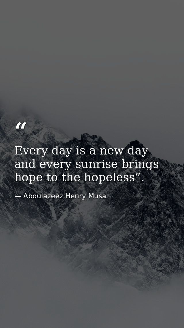 Every day is a new day and every sunrise brings hope to the hopeless”. — Abdulazeez Henry Musa
