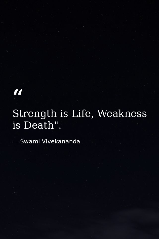 Strength is Life, Weakness is Death". — Swami Vivekananda