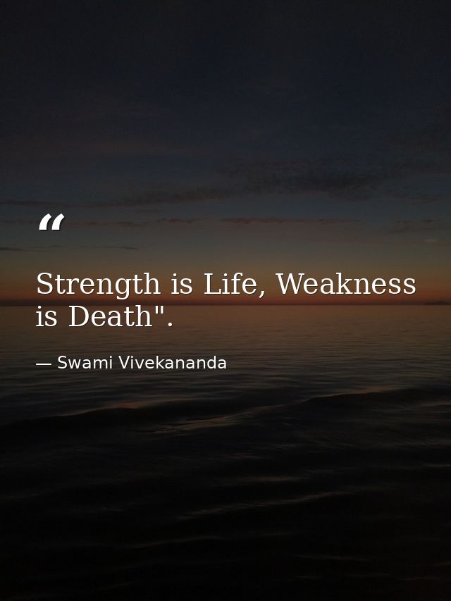 Strength is Life, Weakness is Death". — Swami Vivekananda