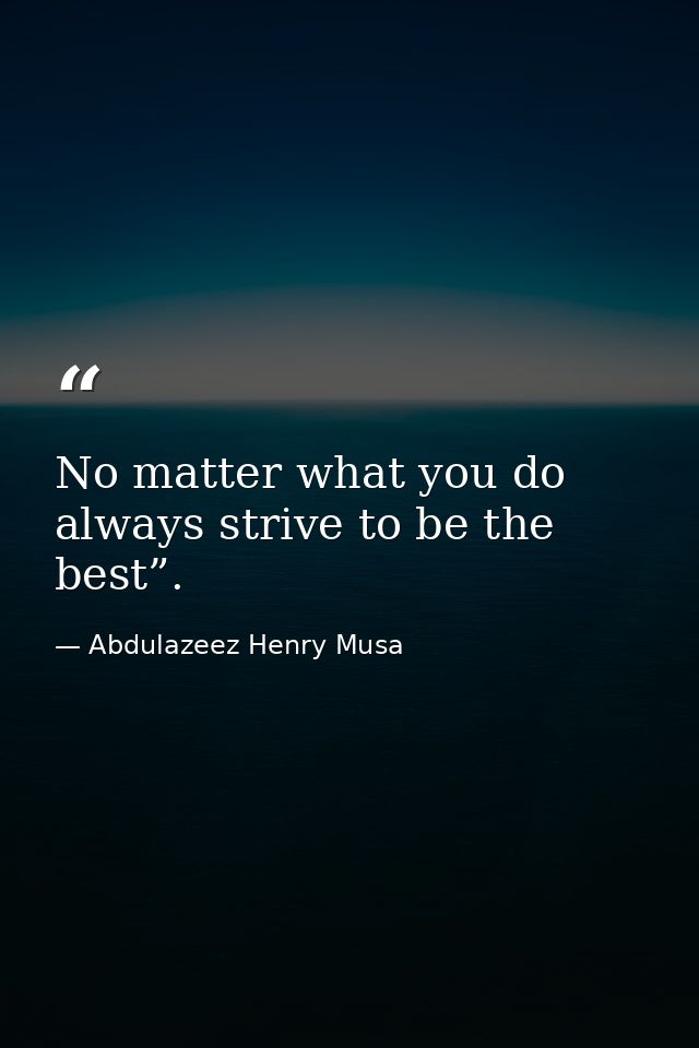 No matter what you do always strive to be the best”. — Abdulazeez Henry Musa
