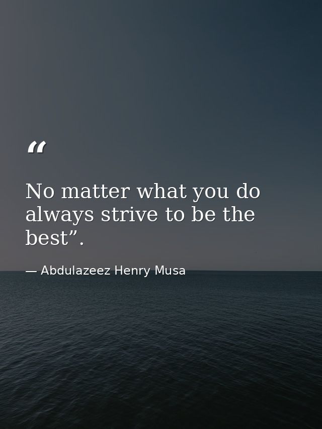 No matter what you do always strive to be the best”. — Abdulazeez Henry Musa