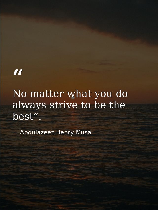 No matter what you do always strive to be the best”. — Abdulazeez Henry Musa