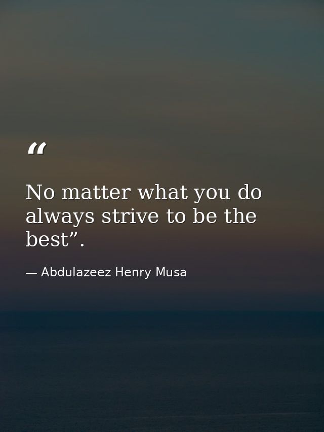 No matter what you do always strive to be the best”. — Abdulazeez Henry Musa