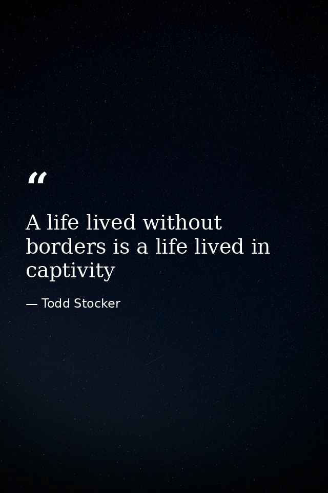 A life lived without borders is a life lived in captivity — Todd Stocker