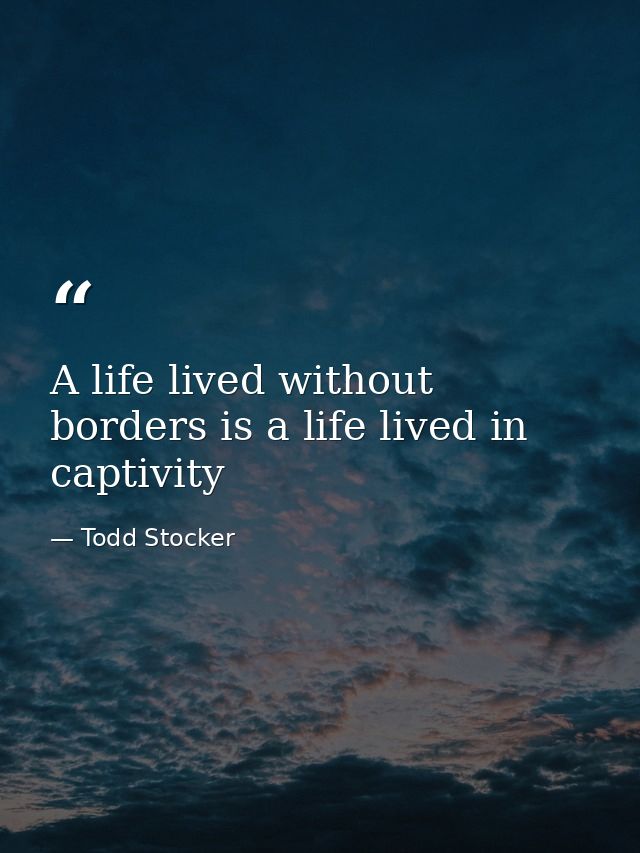 A life lived without borders is a life lived in captivity — Todd Stocker