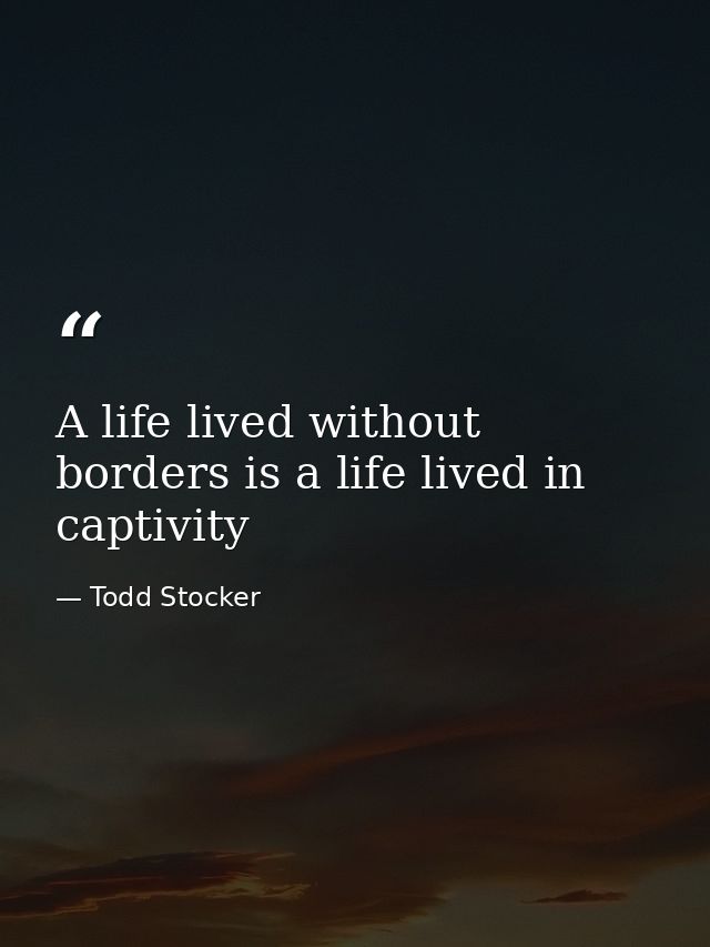 A life lived without borders is a life lived in captivity — Todd Stocker