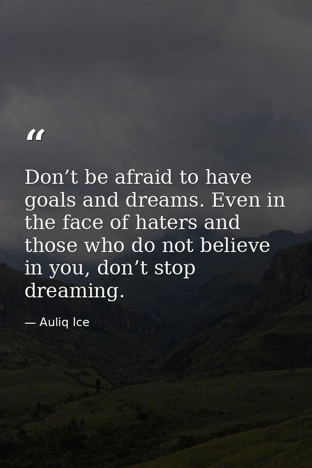 Don’t be afraid to have goals and dreams. Even in the face of haters and those who do not believe in you, don’t stop dre — Auliq Ice