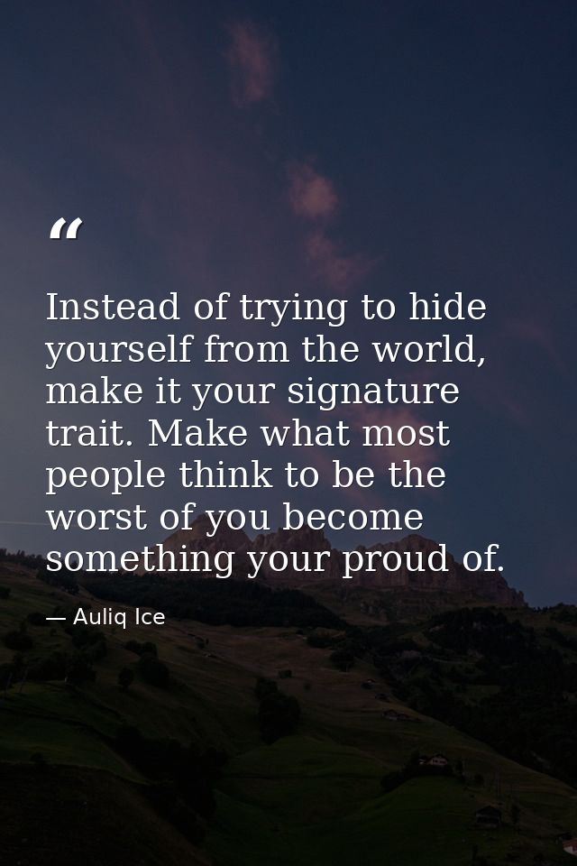 Instead of trying to hide yourself from the world, make it your signature trait. Make what most people think to be the w — Auliq Ice