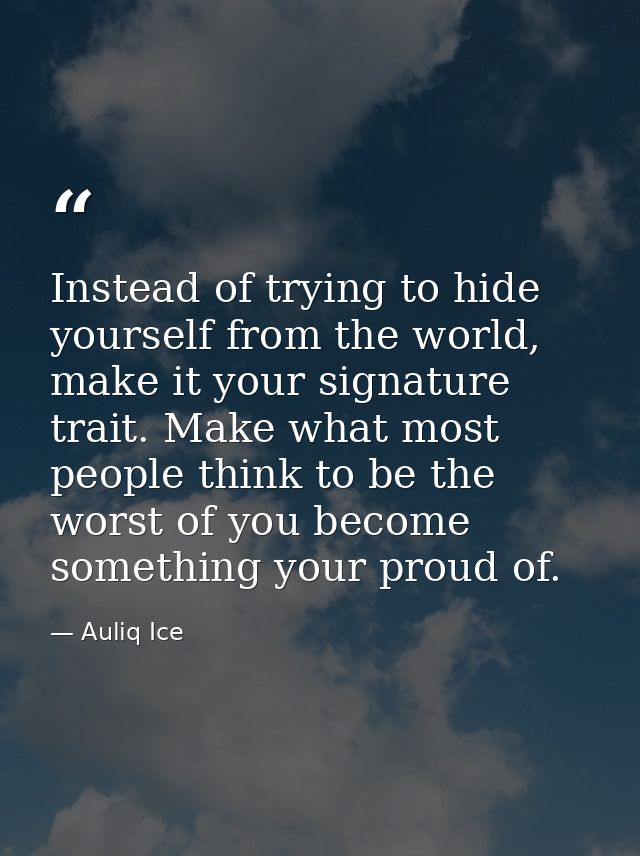 Instead of trying to hide yourself from the world, make it your signature trait. Make what most people think to be the w — Auliq Ice