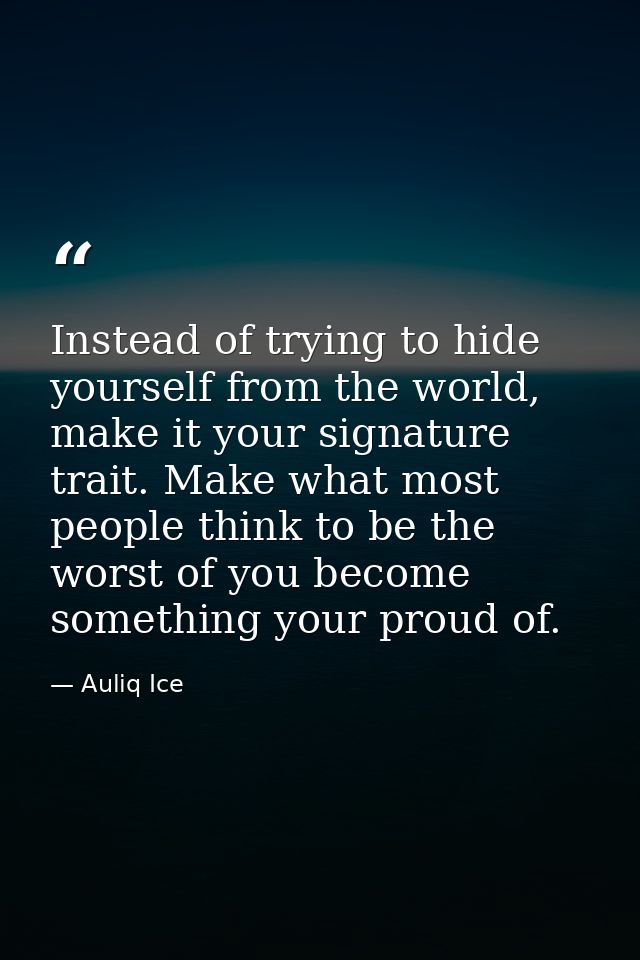 Instead of trying to hide yourself from the world, make it your signature trait. Make what most people think to be the w — Auliq Ice