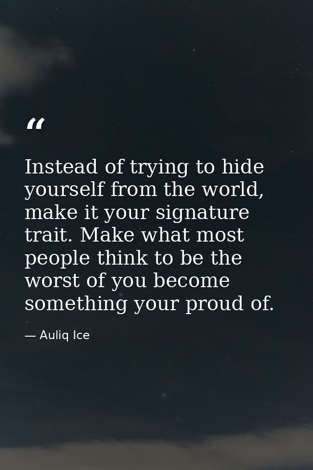 Instead of trying to hide yourself from the world, make it your signature trait. Make what most people think to be the w — Auliq Ice