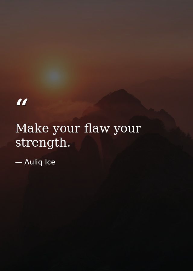 Make your flaw your strength. — Auliq Ice
