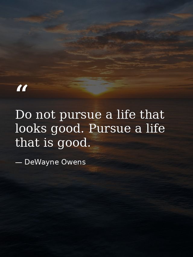 Do not pursue a life that looks good. Pursue a life that is good. — DeWayne Owens