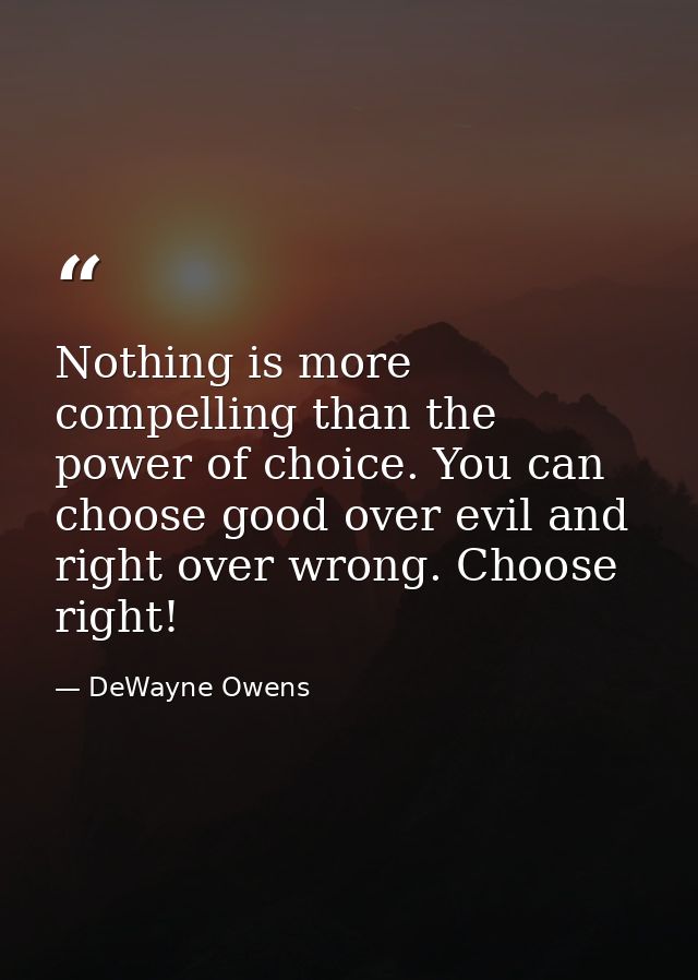 Nothing is more compelling than the power of choice. You can choose good over evil and right over wrong. Choose right! — DeWayne Owens