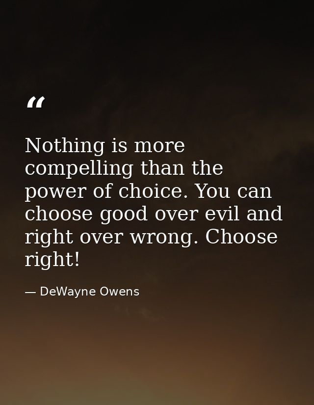 Nothing is more compelling than the power of choice. You can choose good over evil and right over wrong. Choose right! — DeWayne Owens