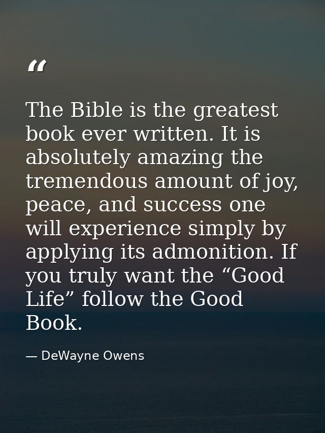 The Bible is the greatest book ever written. It is absolutely amazing the tremendous amount of joy, peace, and success o — DeWayne Owens