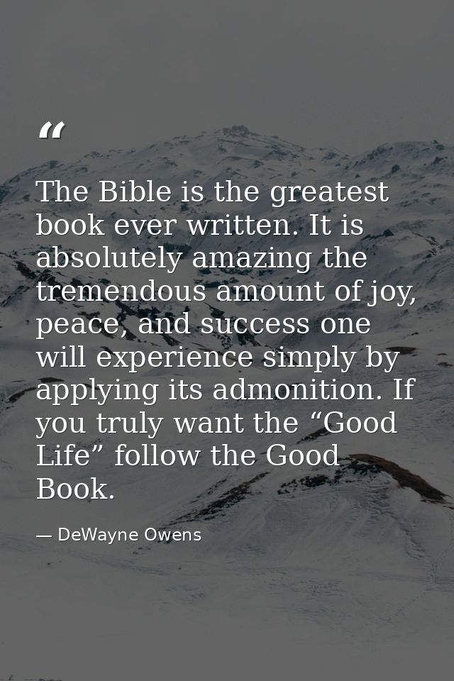The Bible is the greatest book ever written. It is absolutely amazing the tremendous amount of joy, peace, and success o — DeWayne Owens