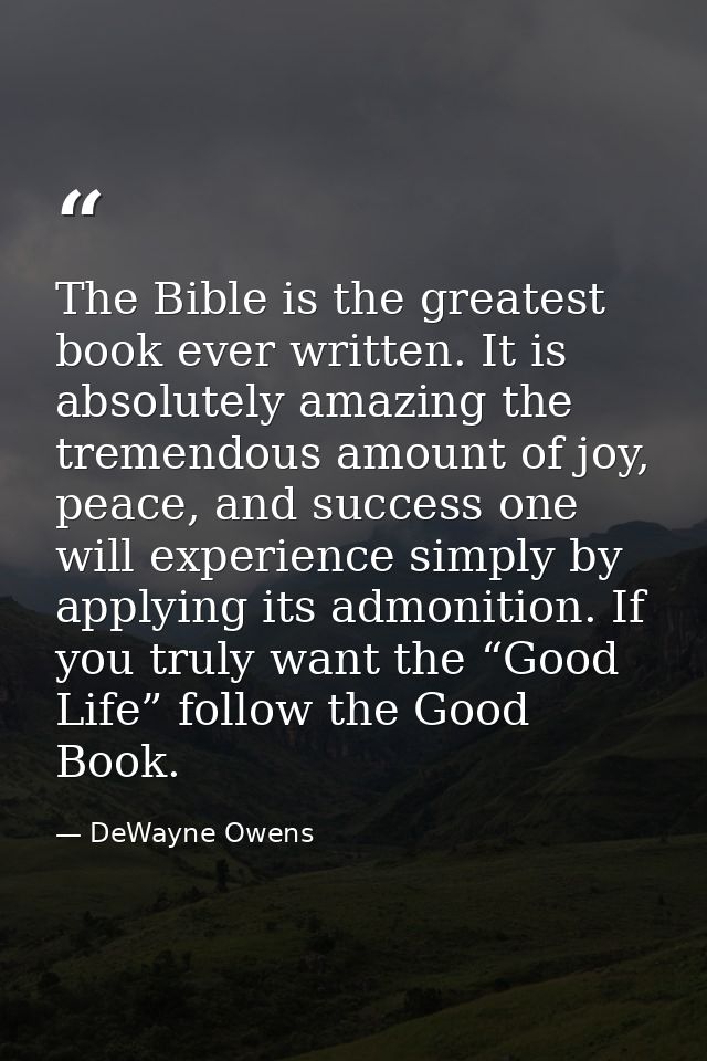 The Bible is the greatest book ever written. It is absolutely amazing the tremendous amount of joy, peace, and success o — DeWayne Owens