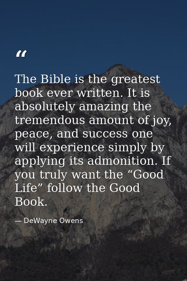 The Bible is the greatest book ever written. It is absolutely amazing the tremendous amount of joy, peace, and success o — DeWayne Owens