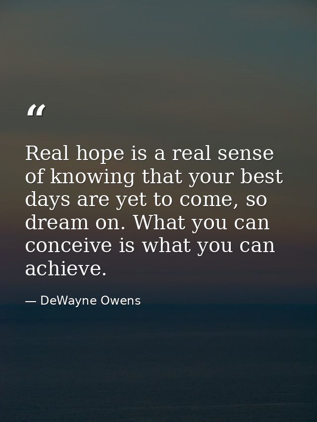 Real hope is a real sense of knowing that your best days are yet to come, so dream on. What you can conceive is what you — DeWayne Owens