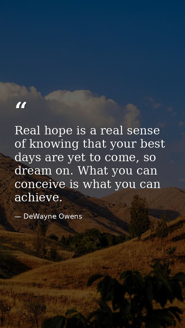 Real hope is a real sense of knowing that your best days are yet to come, so dream on. What you can conceive is what you — DeWayne Owens