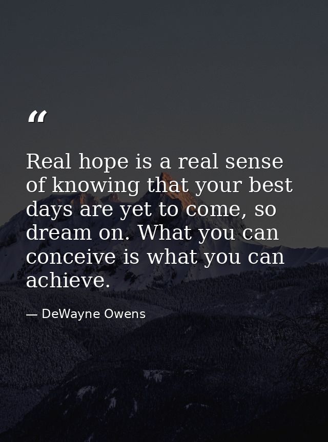 Real hope is a real sense of knowing that your best days are yet to come, so dream on. What you can conceive is what you — DeWayne Owens