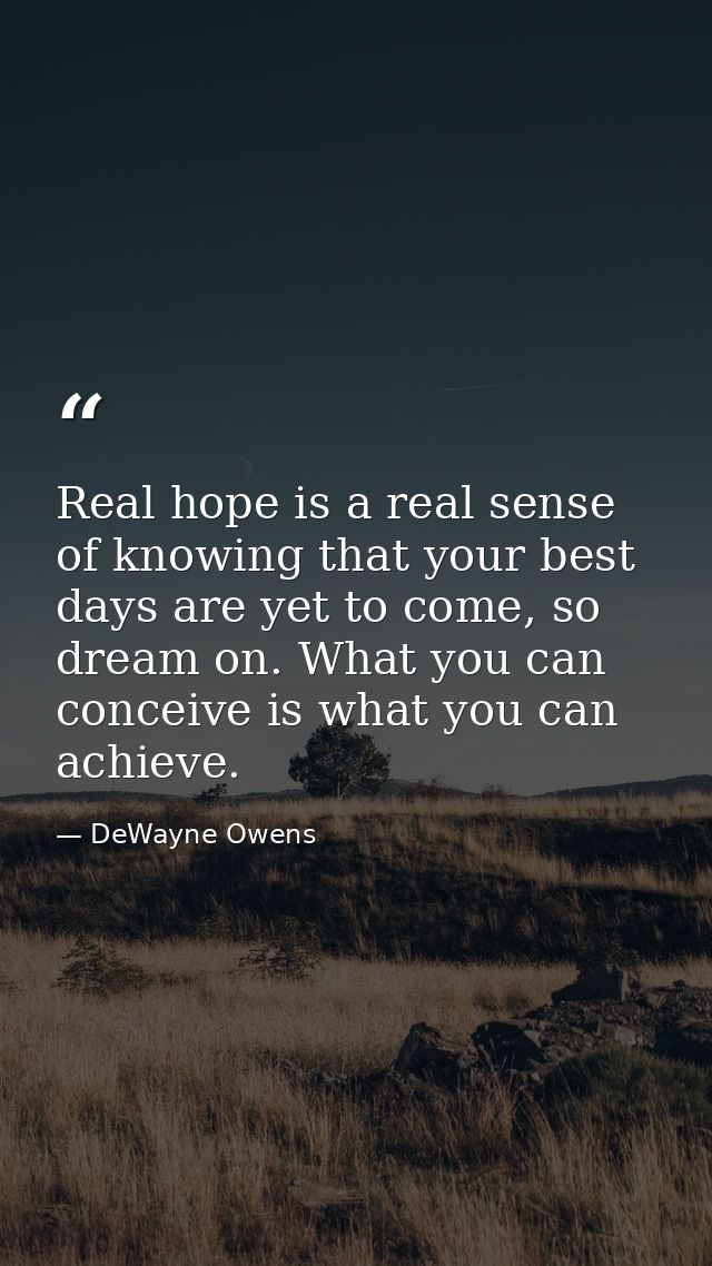 Real hope is a real sense of knowing that your best days are yet to come, so dream on. What you can conceive is what you — DeWayne Owens